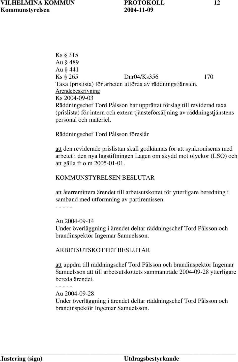 Räddningschef Tord Pålsson föreslår att den reviderade prislistan skall godkännas för att synkroniseras med arbetet i den nya lagstiftningen Lagen om skydd mot olyckor (LSO) och att gälla fr o m