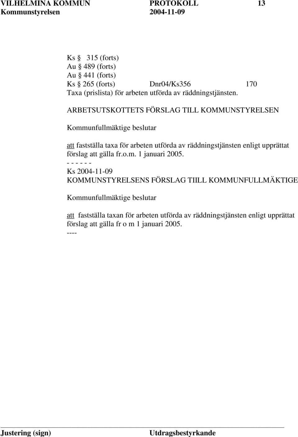 ARBETSUTSKOTTETS FÖRSLAG TILL KOMMUNSTYRELSEN Kommunfullmäktige beslutar att fastställa taxa för arbeten utförda av räddningstjänsten enligt