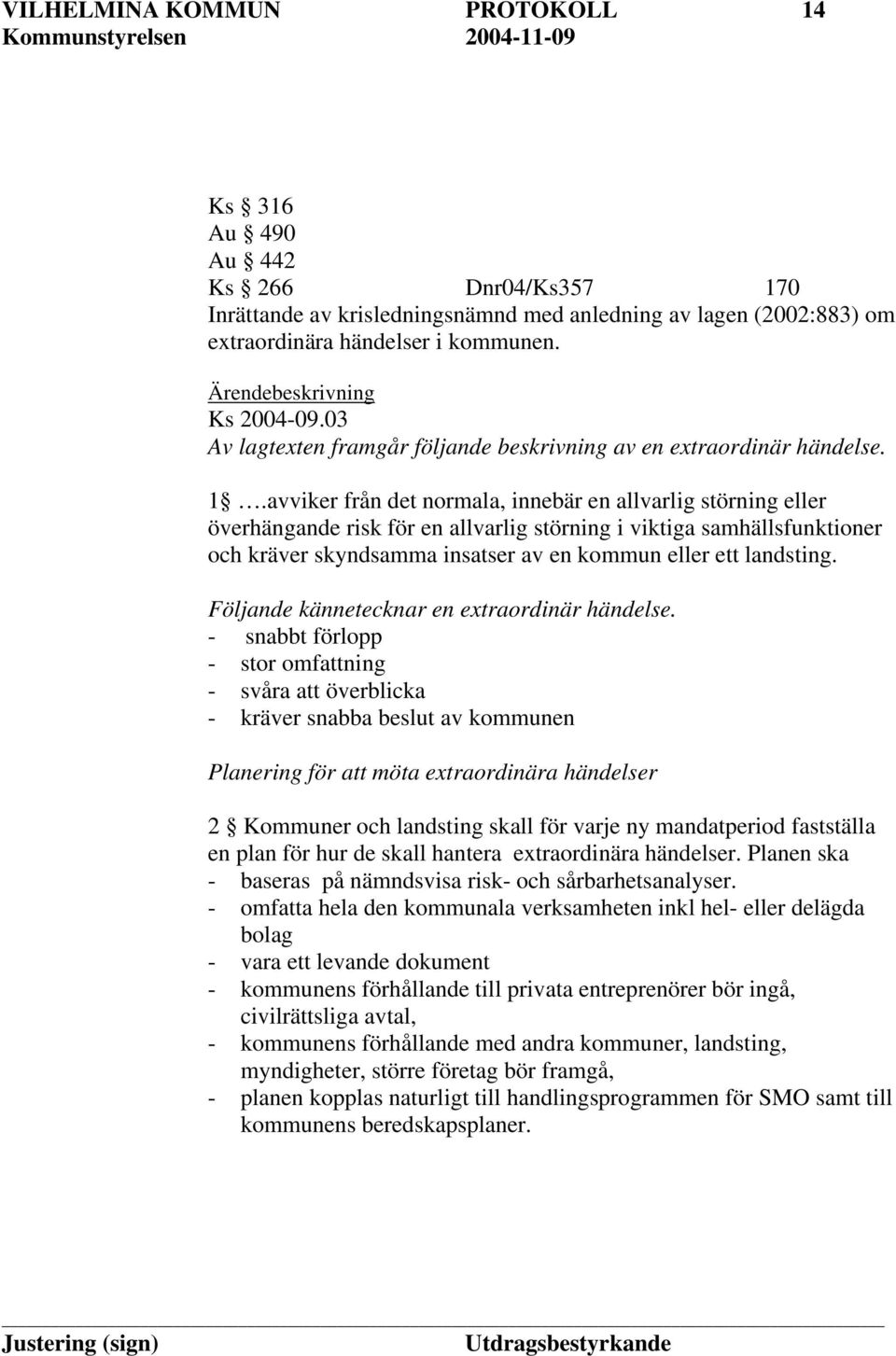 avviker från det normala, innebär en allvarlig störning eller överhängande risk för en allvarlig störning i viktiga samhällsfunktioner och kräver skyndsamma insatser av en kommun eller ett landsting.