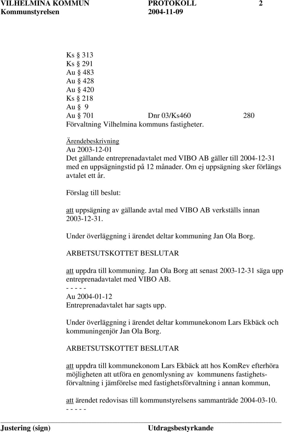 Förslag till beslut: att uppsägning av gällande avtal med VIBO AB verkställs innan 2003-12-31. Under överläggning i ärendet deltar kommuning Jan Ola Borg. att uppdra till kommuning.