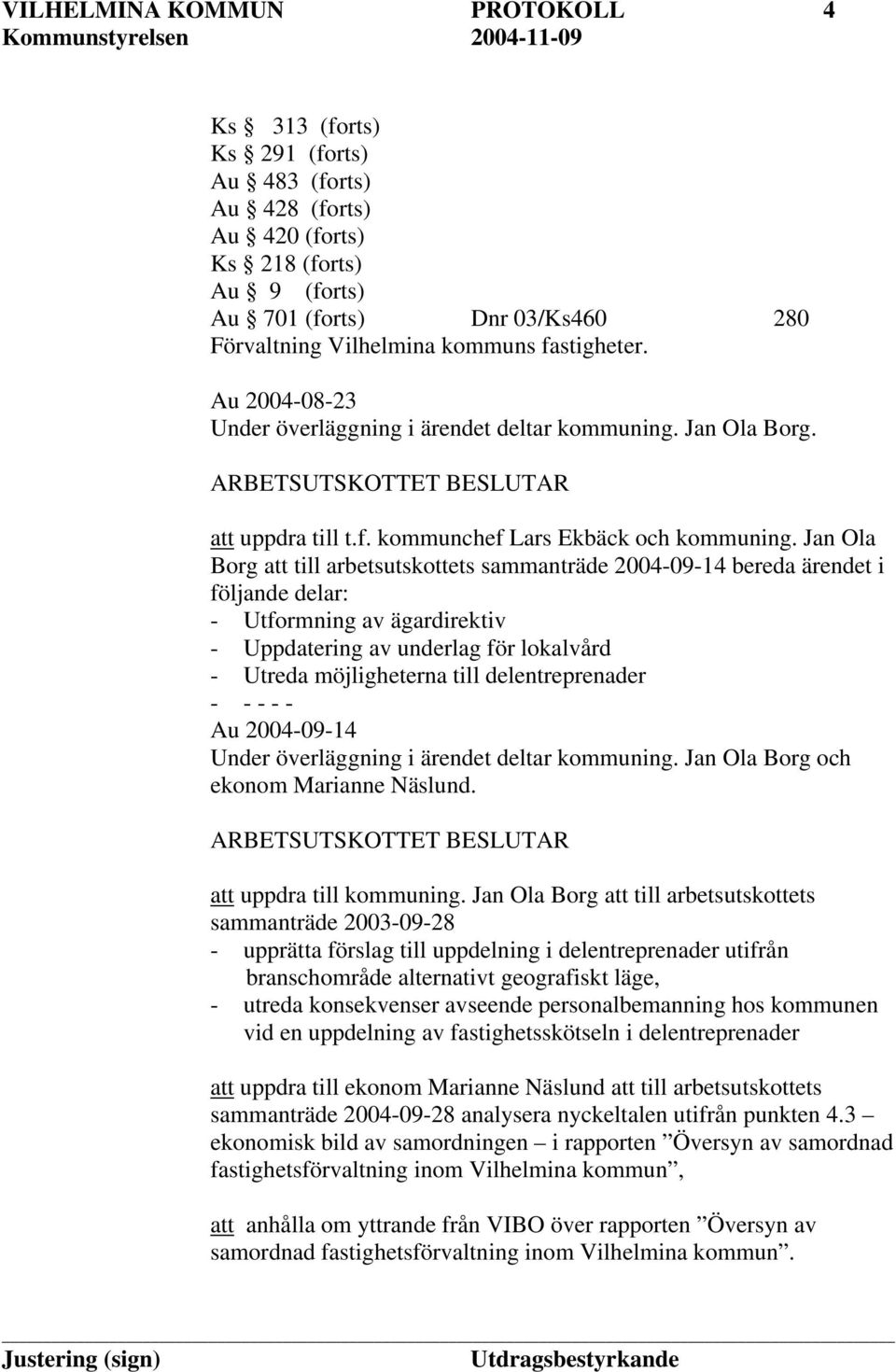 Jan Ola Borg att till arbetsutskottets sammanträde 2004-09-14 bereda ärendet i följande delar: - Utformning av ägardirektiv - Uppdatering av underlag för lokalvård - Utreda möjligheterna till