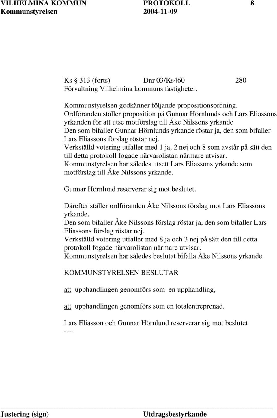 Lars Eliassons förslag röstar nej. Verkställd votering utfaller med 1 ja, 2 nej och 8 som avstår på sätt den till detta protokoll fogade närvarolistan närmare utvisar.