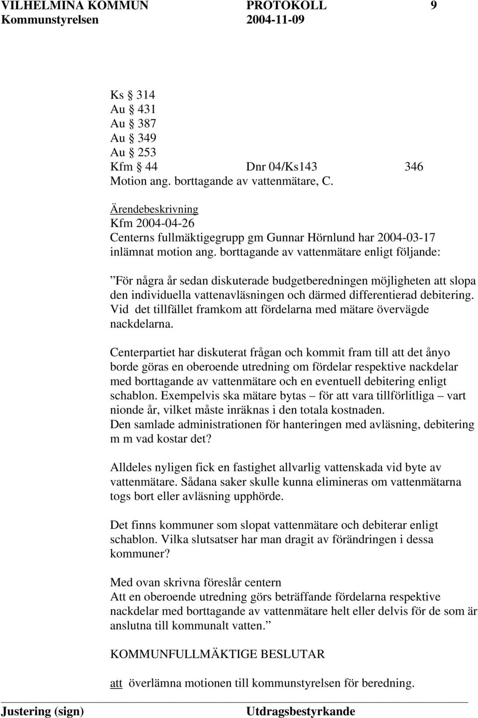 borttagande av vattenmätare enligt följande: För några år sedan diskuterade budgetberedningen möjligheten att slopa den individuella vattenavläsningen och därmed differentierad debitering.