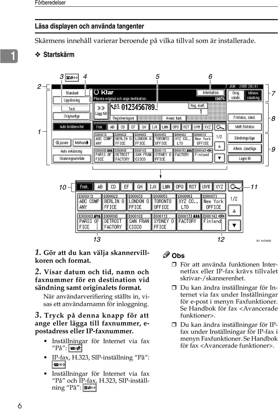 När användarverifiering ställts in, visas ett användarnamn för inloggning. 3. Tryck på denna knapp för att ange eller lägga till faxnummer, e- postadress eller IP-faxnummer.