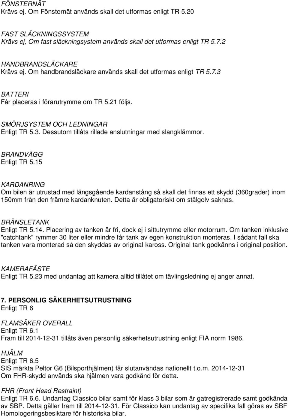 BRANDVÄGG Enligt TR 5.15 KARDANRING Om bilen är utrustad med längsgående kardanstång så skall det finnas ett skydd (360grader) inom 150mm från den främre kardanknuten.