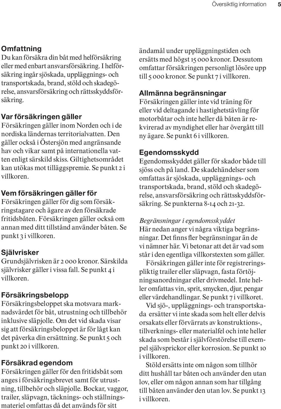 Var försäkringen gäller Försäkringen gäller inom Norden och i de nordiska ländernas territorialvatten.