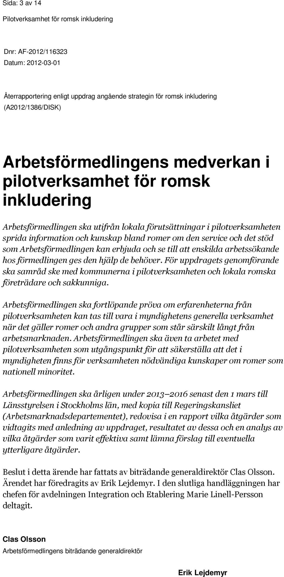 och se till att enskilda arbetssökande hos förmedlingen ges den hjälp de behöver.