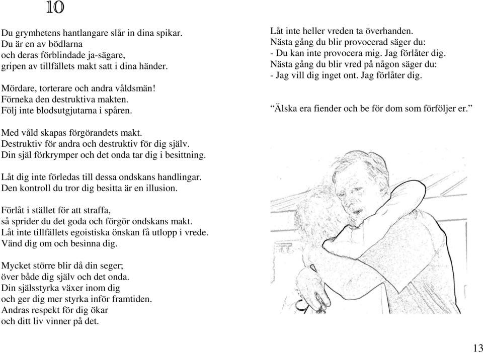 Nästa gång du blir vred på någon säger du: - Jag vill dig inget ont. Jag förlåter dig. Älska era fiender och be för dom som förföljer er. Med våld skapas förgörandets makt.