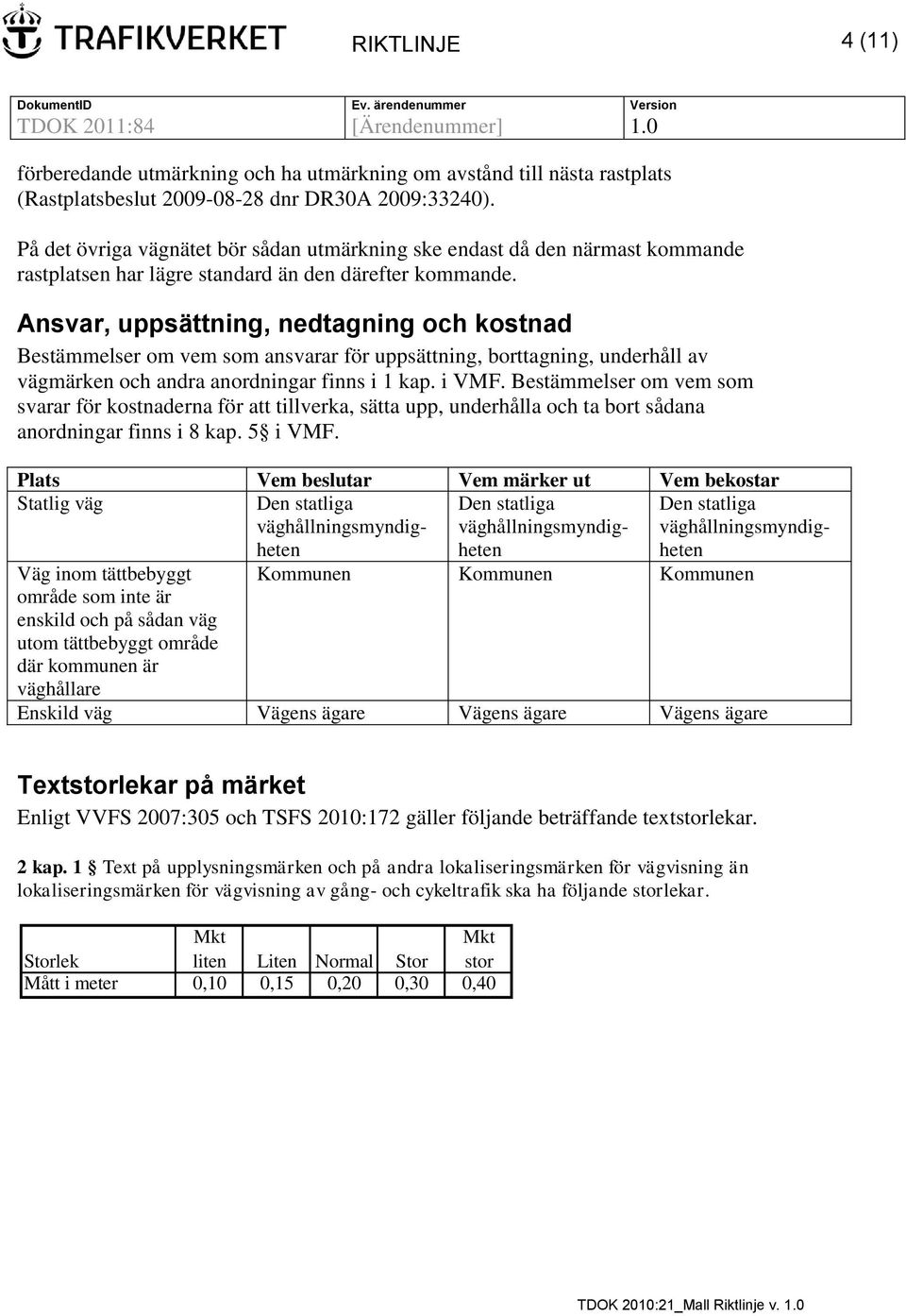 Ansvar, uppsättning, nedtagning och kostnad Bestämmelser om vem som ansvarar för uppsättning, borttagning, underhåll av vägmärken och andra anordningar finns i 1 kap. i VMF.