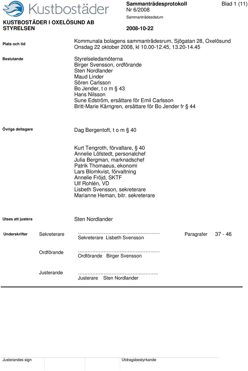 ersättare för Bo Jender fr 44 Övriga deltagare Dag Bergentoft, t o m 40 Kurt Tengroth, förvaltare, 40 Annelie Löfstedt, personalchef Julia Bergman, marknadschef Patrik Thomaeus, ekonomi Lars