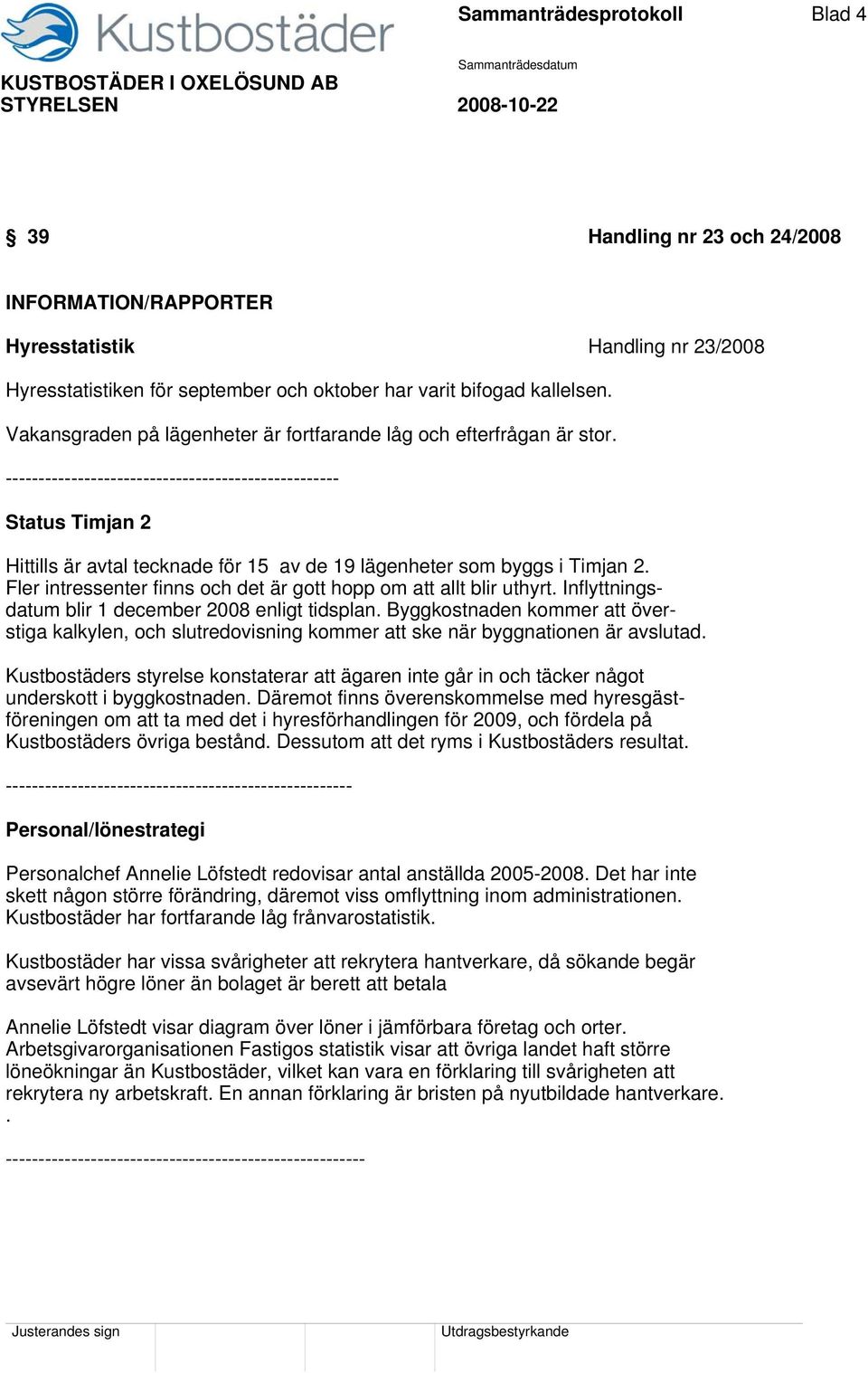 --------------------------------------------------- Status Timjan 2 Hittills är avtal tecknade för 15 av de 19 lägenheter som byggs i Timjan 2.
