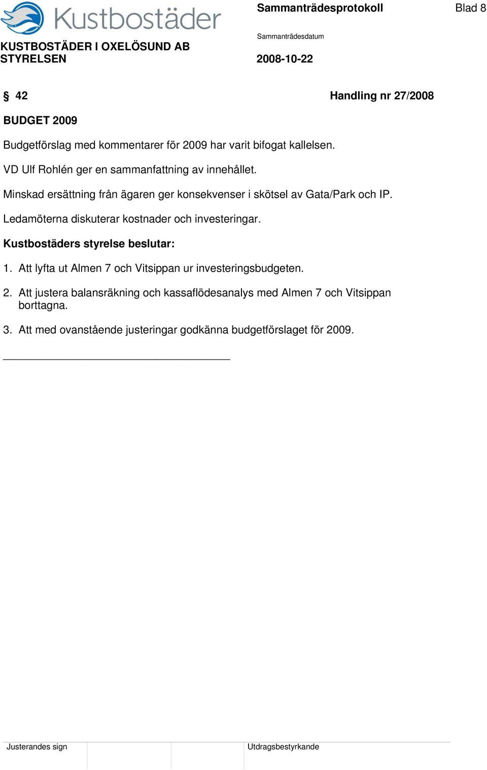 Ledamöterna diskuterar kostnader och investeringar. Kustbostäders styrelse beslutar: 1.