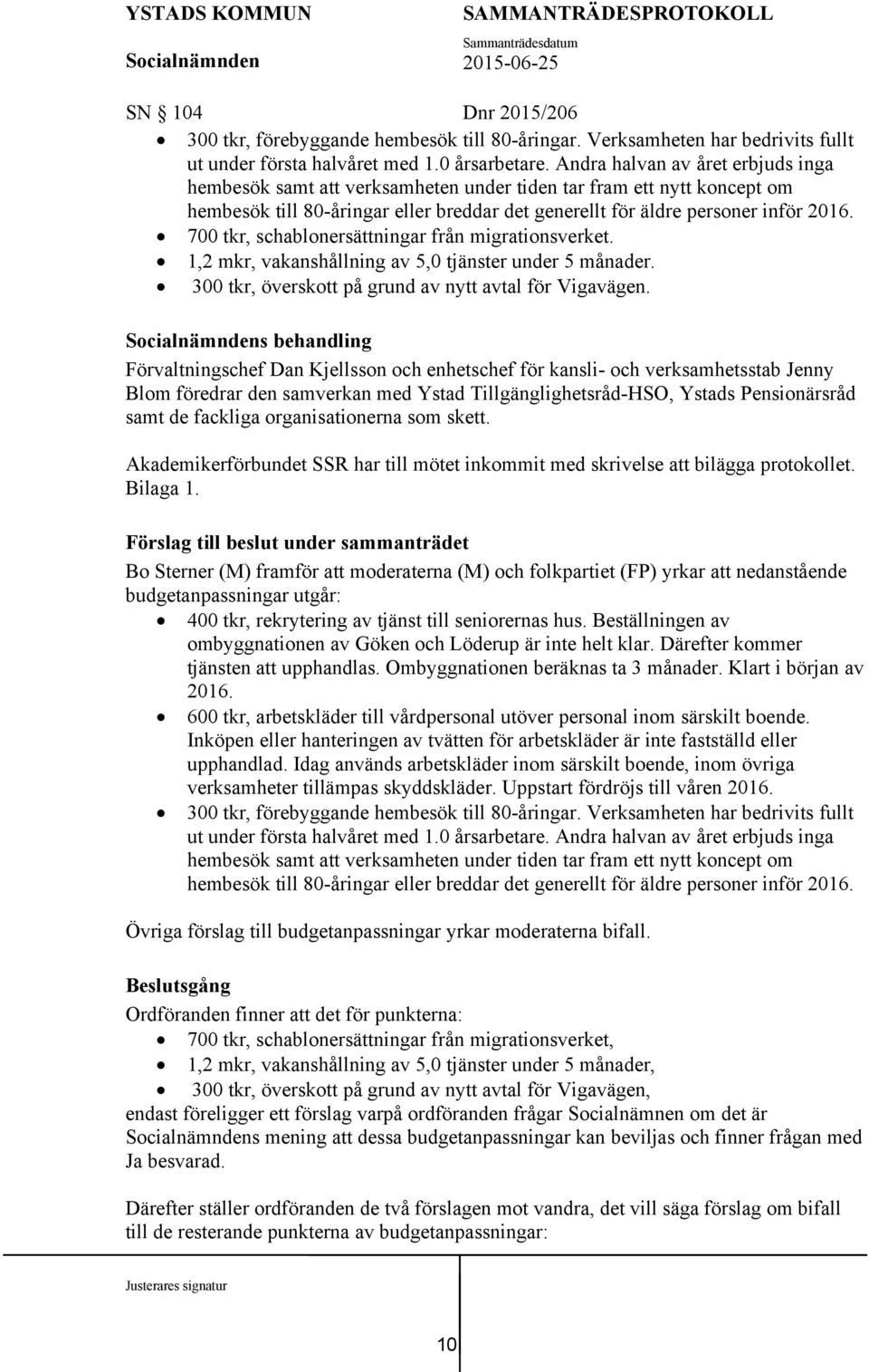 700 tkr, schablonersättningar från migrationsverket. 1,2 mkr, vakanshållning av 5,0 tjänster under 5 månader. 300 tkr, överskott på grund av nytt avtal för Vigavägen.