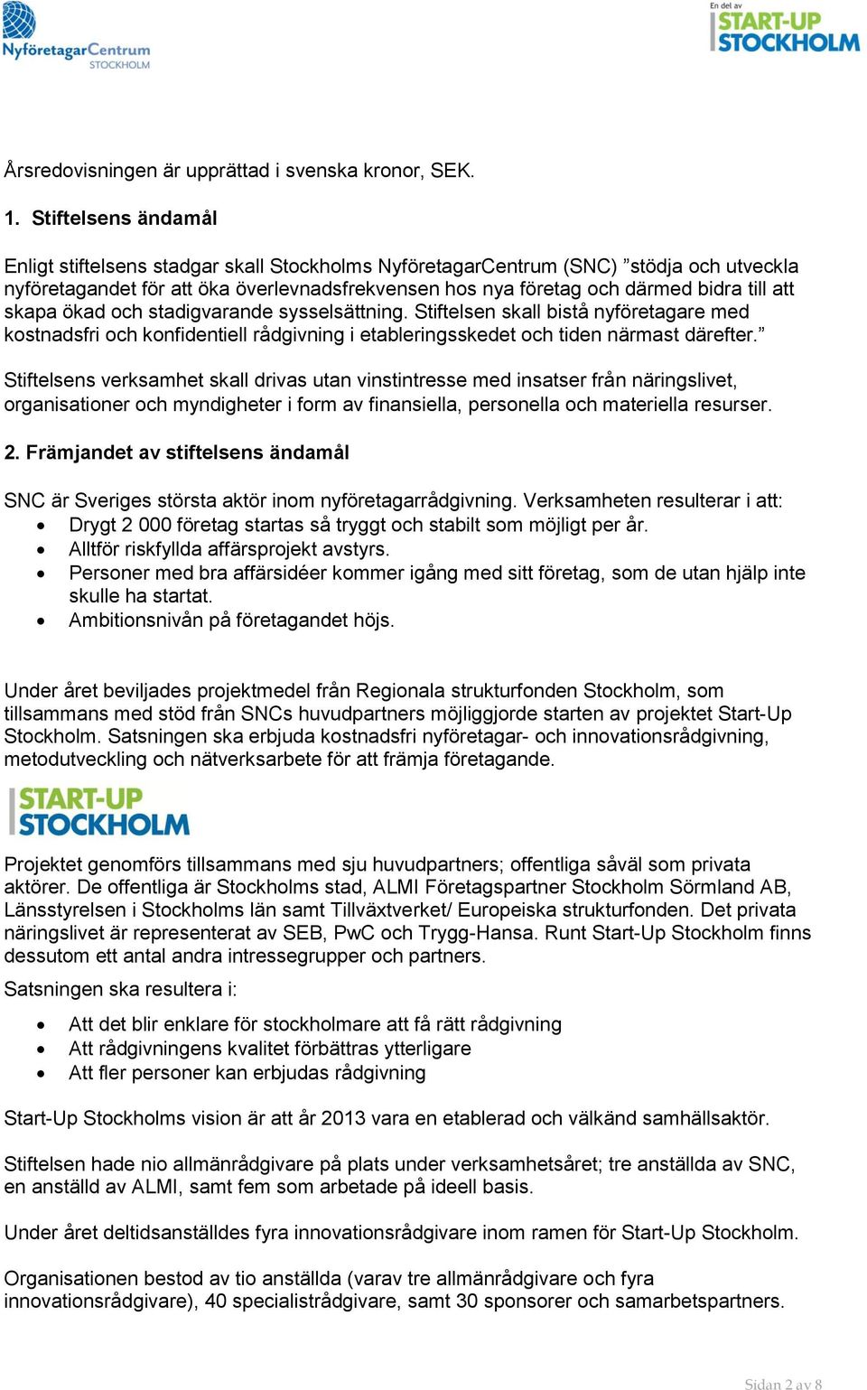 skapa ökad och stadigvarande sysselsättning. Stiftelsen skall bistå nyföretagare med kostnadsfri och konfidentiell rådgivning i etableringsskedet och tiden närmast därefter.