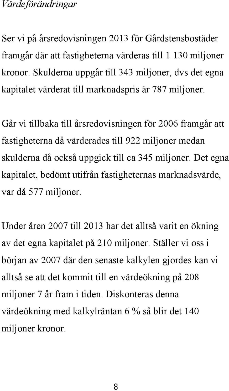 Går vi tillbaka till årsredovisningen för 2006 framgår att fastigheterna då värderades till 922 miljoner medan skulderna då också uppgick till ca 345 miljoner.