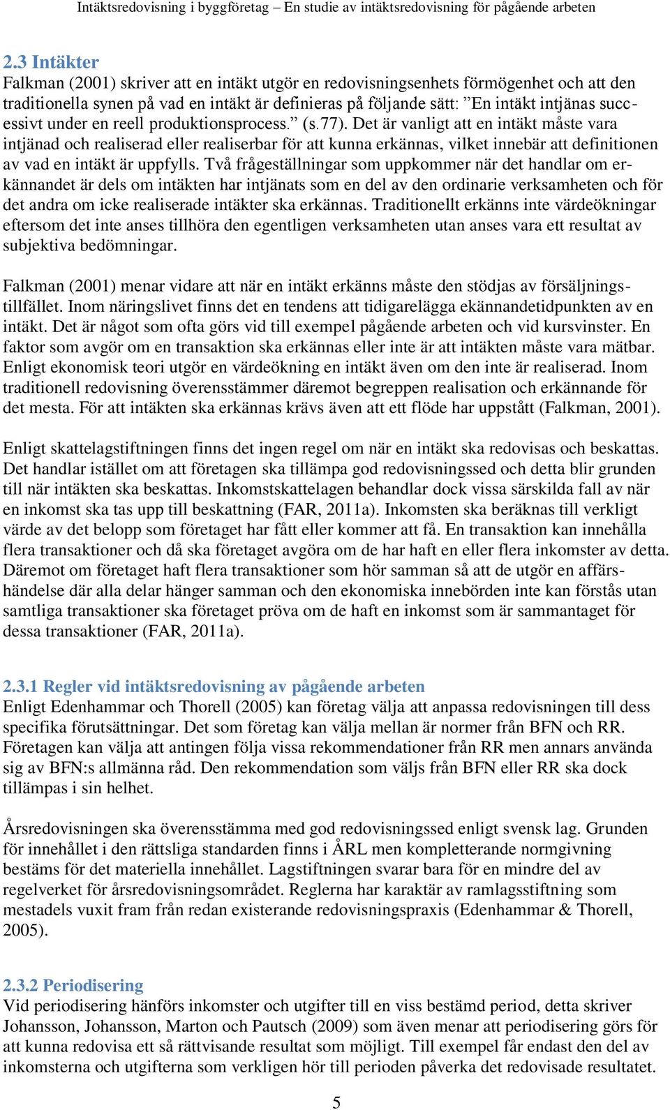 Det är vanligt att en intäkt måste vara intjänad och realiserad eller realiserbar för att kunna erkännas, vilket innebär att definitionen av vad en intäkt är uppfylls.