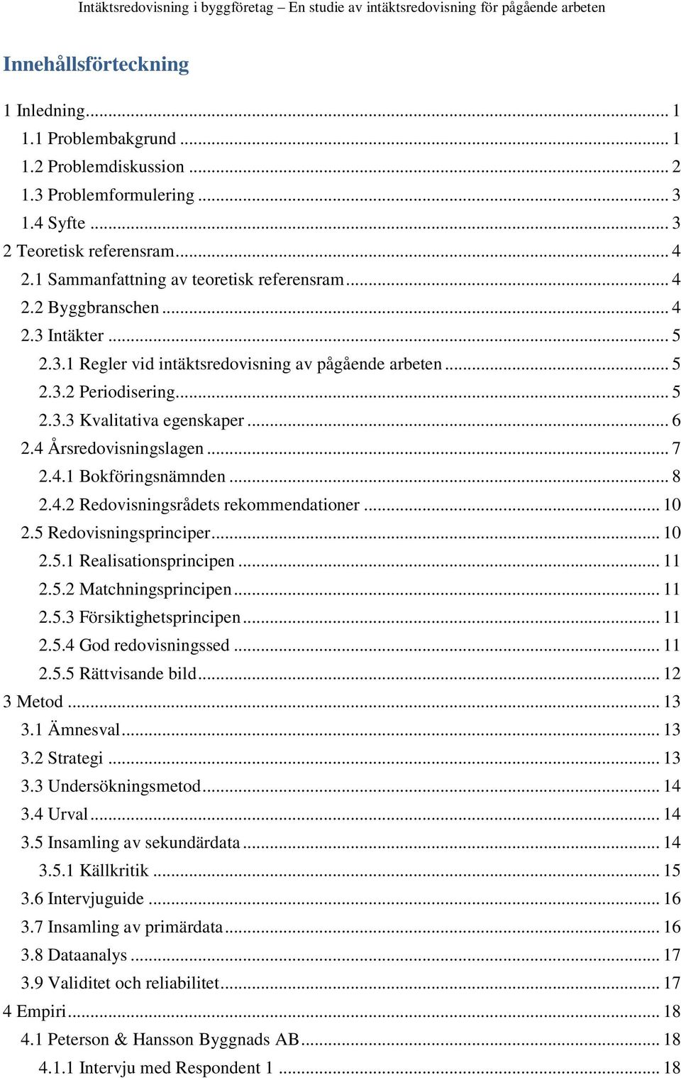 .. 6 2.4 Årsredovisningslagen... 7 2.4.1 Bokföringsnämnden... 8 2.4.2 Redovisningsrådets rekommendationer... 10 2.5 Redovisningsprinciper... 10 2.5.1 Realisationsprincipen... 11 2.5.2 Matchningsprincipen.