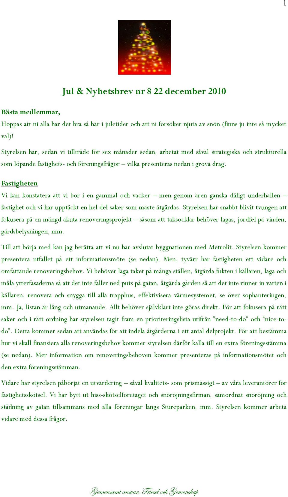 Fastigheten Vi kan konstatera att vi bor i en gammal och vacker men genom åren ganska dåligt underhållen fastighet och vi har upptäckt en hel del saker som måste åtgärdas.