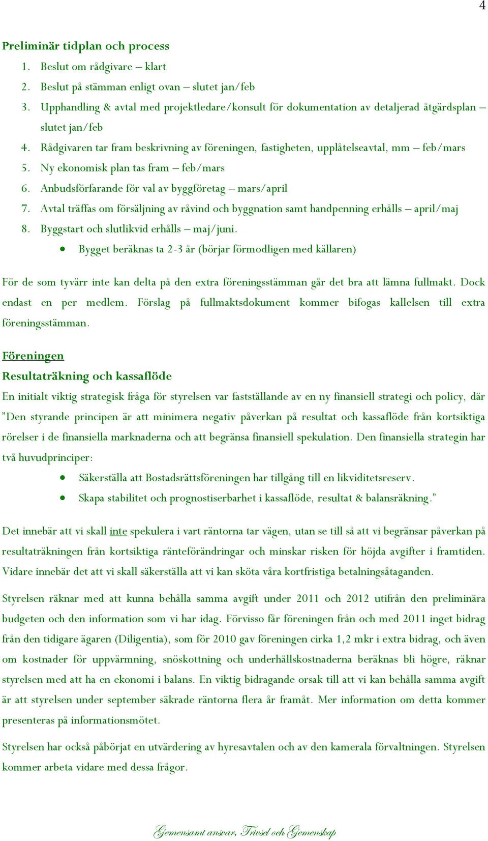 Ny ekonomisk plan tas fram feb/mars 6. Anbudsförfarande för val av byggföretag mars/april 7. Avtal träffas om försäljning av råvind och byggnation samt handpenning erhålls april/maj 8.