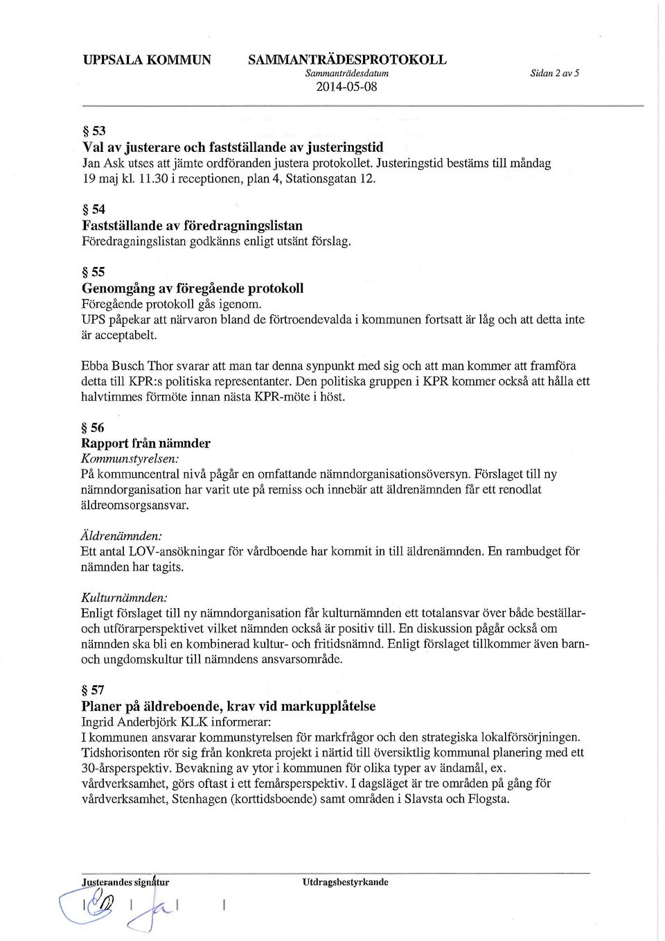 55 Genomgång av föregående protokoll Föregående protokoll gås igenom. UPS påpekar att närvaron bland de förtroendevalda i kommunen fortsatt är låg och att detta inte är acceptabelt.