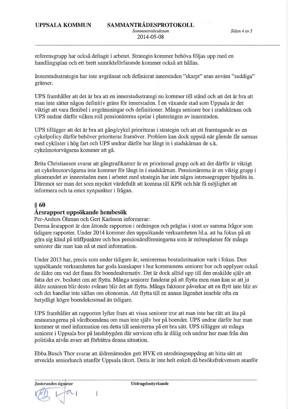 UPS framhåller att det är bra att en innerstads strategi nu kommer till stånd och att det är bra att man inte sätter någon definitiv gräns för innerstaden.