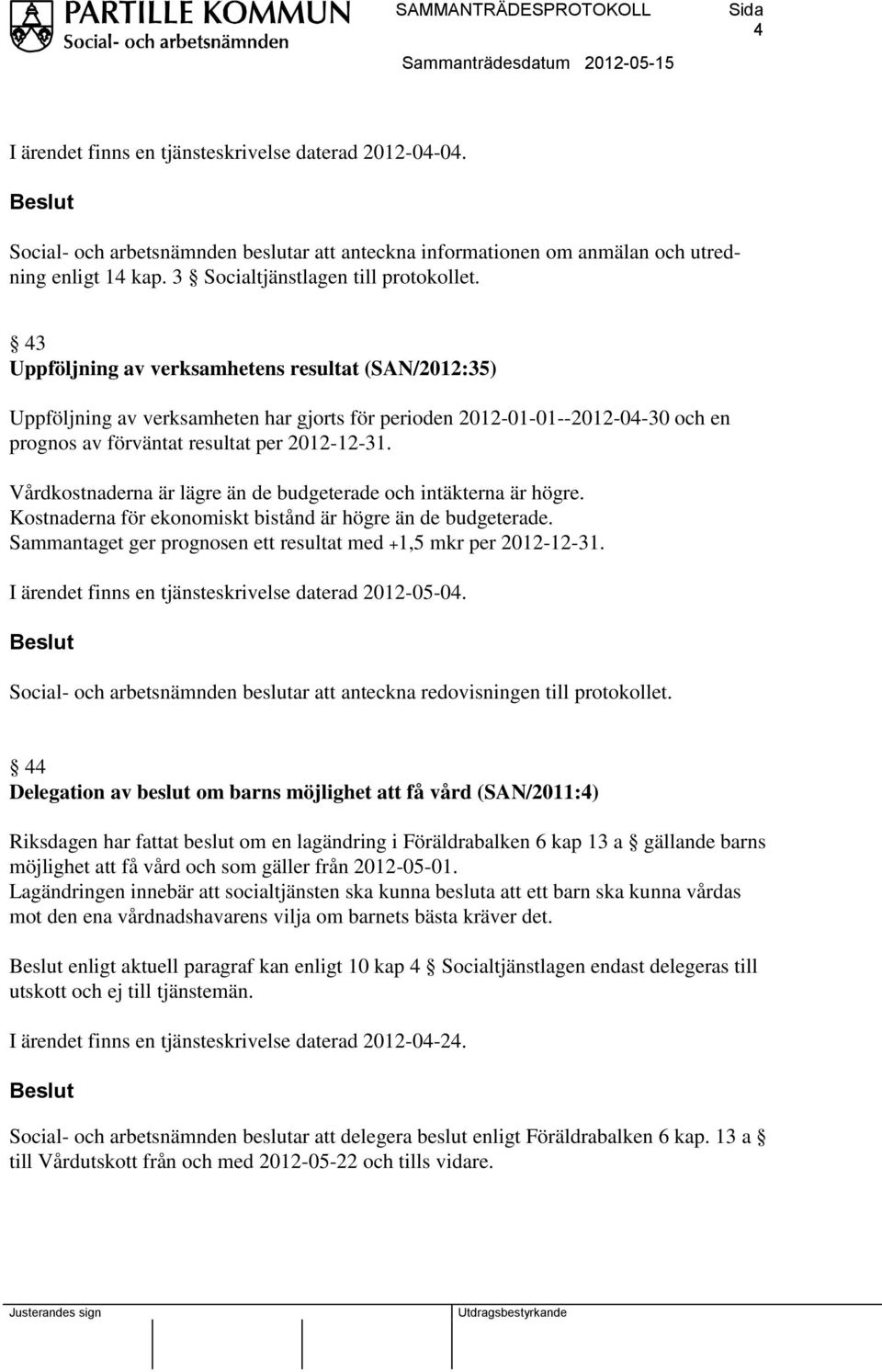 Vårdkostnaderna är lägre än de budgeterade och intäkterna är högre. Kostnaderna för ekonomiskt bistånd är högre än de budgeterade. Sammantaget ger prognosen ett resultat med +1,5 mkr per 2012-12-31.