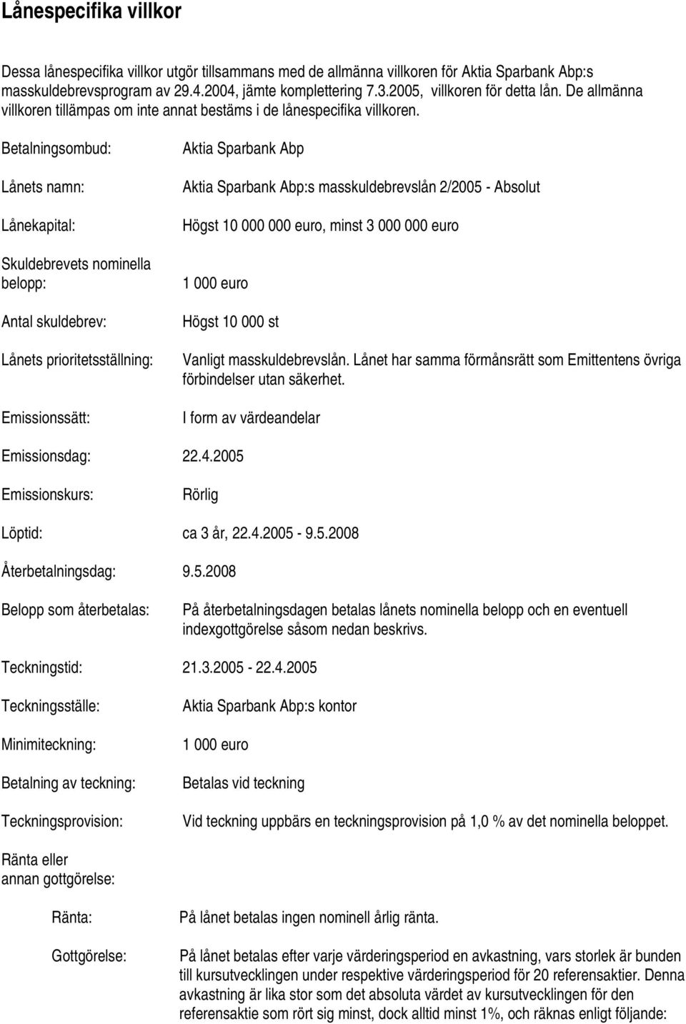 Betalningsombud: Lånets namn: Lånekapital: Skuldebrevets nominella belopp: Antal skuldebrev: Lånets prioritetsställning: Emissionssätt: Aktia Sparbank Abp Aktia Sparbank Abp:s masskuldebrevslån