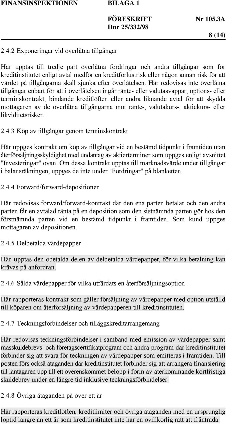 Här redovisas inte överlåtna tillgångar enbart för att i överlåtelsen ingår ränte- eller valutasvappar, options- eller terminskontrakt, bindande kreditlöften eller andra liknande avtal för att skydda