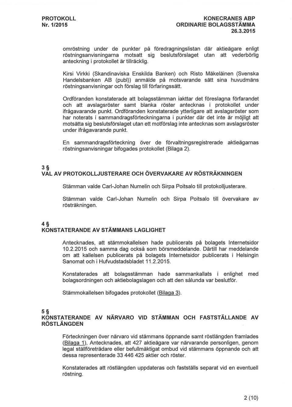 Ordforanden konstaterade att bolagsstamman iakttar det foreslagna forfarandet och att avslagsroster samt blanka roster antecknas i protokollet under ifragavarande punkt.