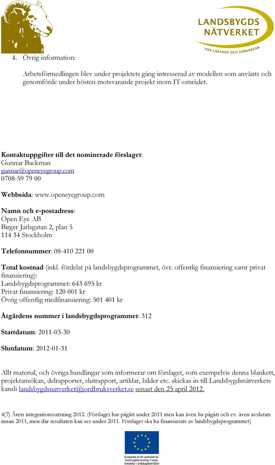 com 0708-59 79 00 Webbsida: www.openeyegroup.com Namn och e-postadress: Open Eye AB Birger Jarlsgatan 2, plan 5 114 34 Stockholm Telefonnummer: 08-410 221 00 Total kostnad (inkl.