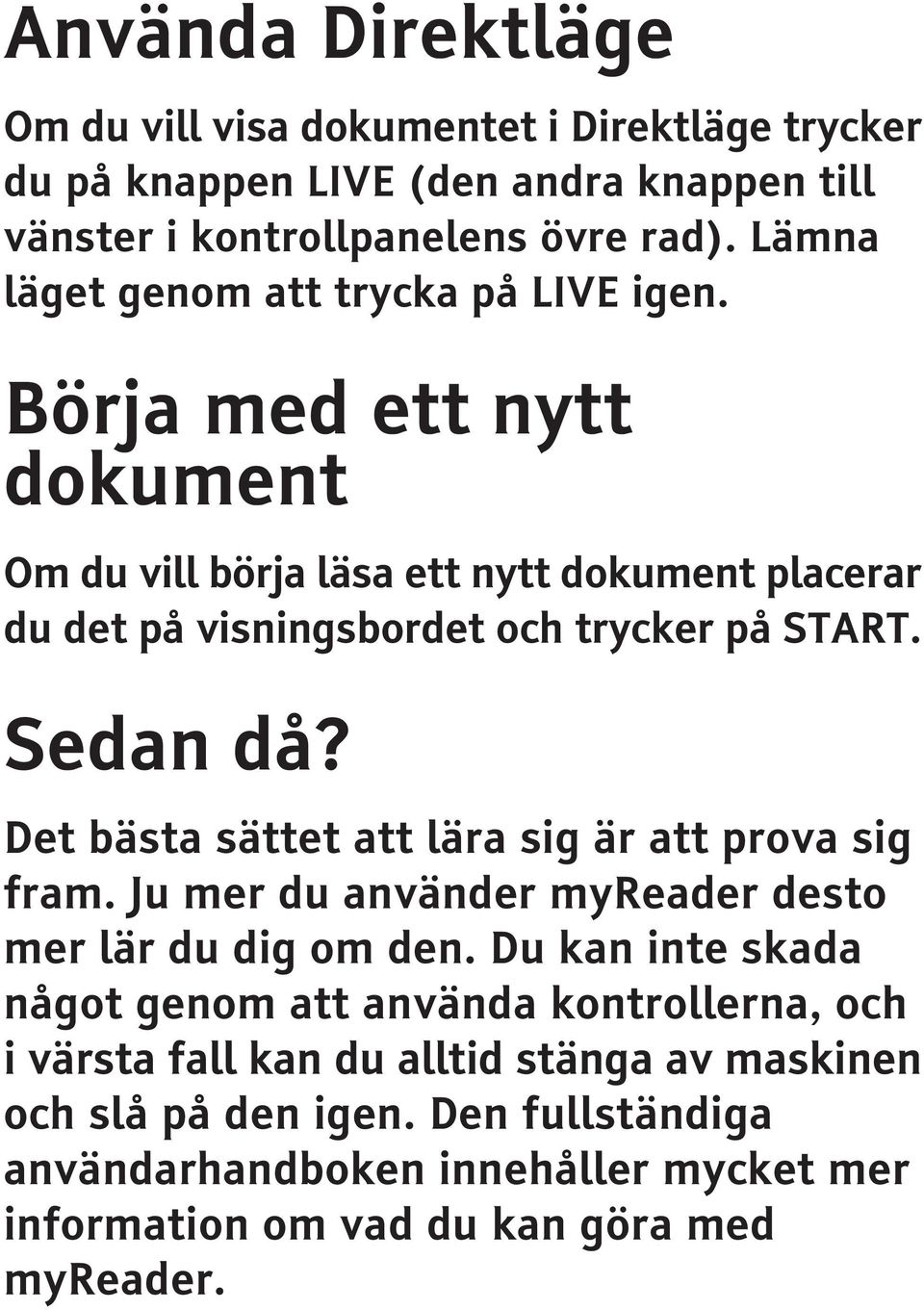 Sedan då? Det bästa sättet att lära sig är att prova sig fram. Ju mer du använder myreader desto mer lär du dig om den.