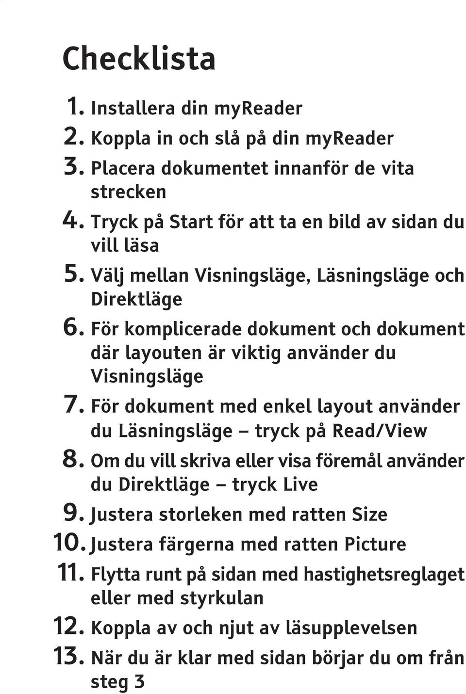 För komplicerade dokument och dokument där layouten är viktig använder du Visningsläge 7. För dokument med enkel layout använder du Läsningsläge tryck på Read/View 8.