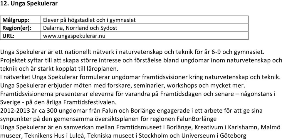 Projektet syftar till att skapa större intresse och förståelse bland ungdomar inom naturvetenskap och teknik och är starkt kopplat till läroplanen.