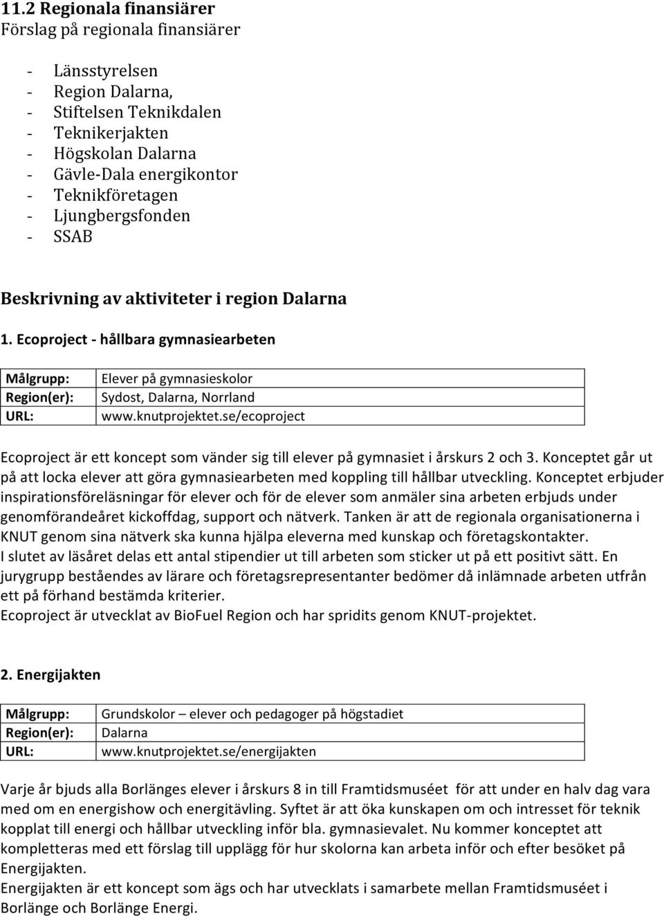 se/ecoproject Ecoproject är ett koncept som vänder sig till elever på gymnasiet i årskurs 2 och 3. Konceptet går ut på att locka elever att göra gymnasiearbeten med koppling till hållbar utveckling.