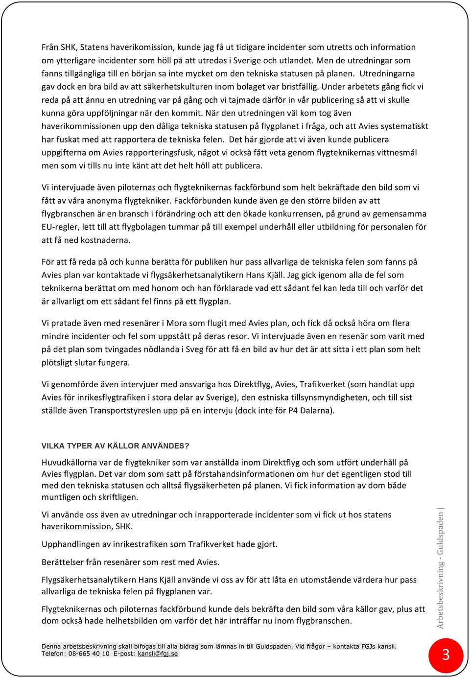 Under arbetets gång fick vi reda på att ännu en utredning var på gång och vi tajmade därför in vår publicering så att vi skulle kunna göra uppföljningar när den kommit.