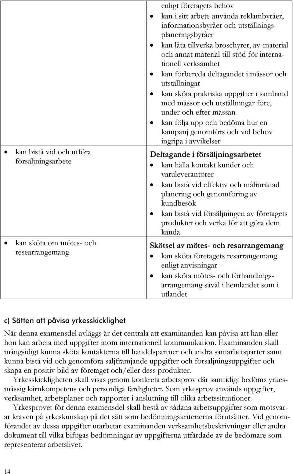 mässor och utställningar före, under och efter mässan kan följa upp och bedöma hur en kampanj genomförs och vid behov ingripa i avvikelser Deltagande i försäljningsarbetet kan hålla kontakt kunder