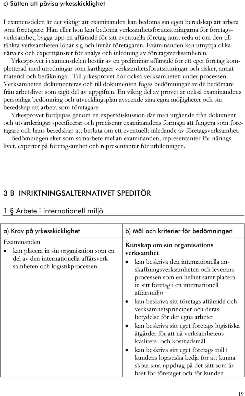 företagaren. Examinanden kan utnyttja olika nätverk och experttjänster för analys och inledning av företagsverksamheten.