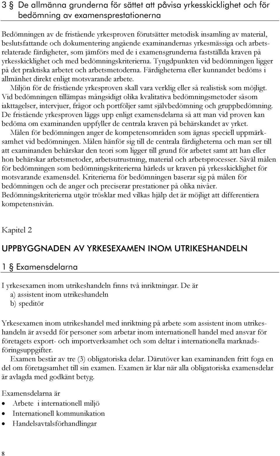 bedömningskriterierna. Tyngdpunkten vid bedömningen ligger på det praktiska arbetet och arbetsmetoderna. Färdigheterna eller kunnandet bedöms i allmänhet direkt enligt motsvarande arbete.