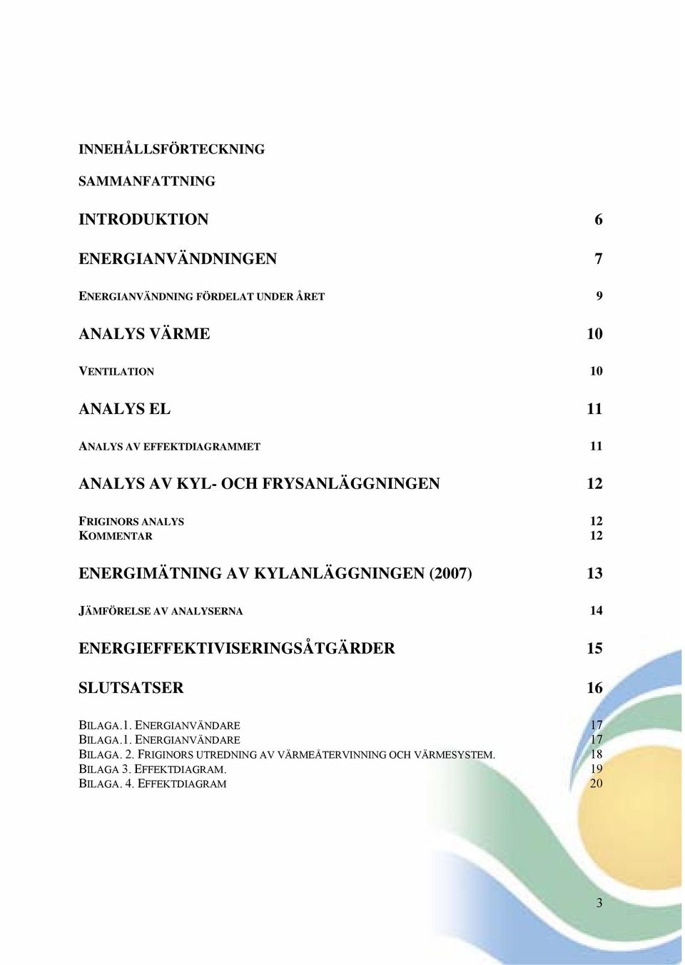 KYLANLÄGGNINGEN (2007) 13 JÄMFÖRELSE AV ANALYSERNA 14 ENERGIEFFEKTIVISERINGSÅTGÄRDER 15 SLUTSATSER 16 BILAGA.1. ENERGIANVÄNDARE 17 BILAGA.1. ENERGIANVÄNDARE 17 BILAGA. 2.