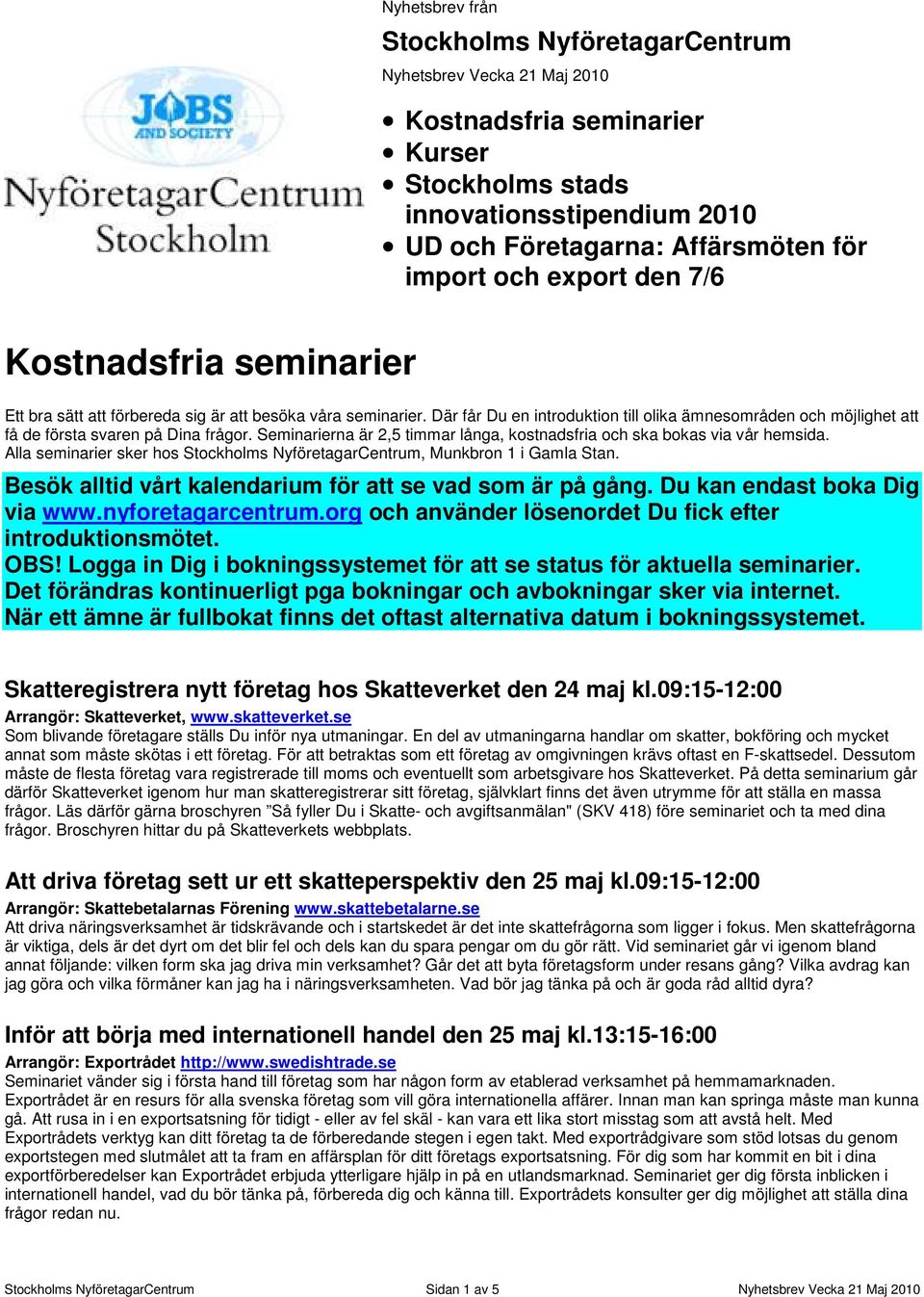 Där får Du en introduktion till olika ämnesområden och möjlighet att få de första svaren på Dina frågor. Seminarierna är 2,5 timmar långa, kostnadsfria och ska bokas via vår hemsida.