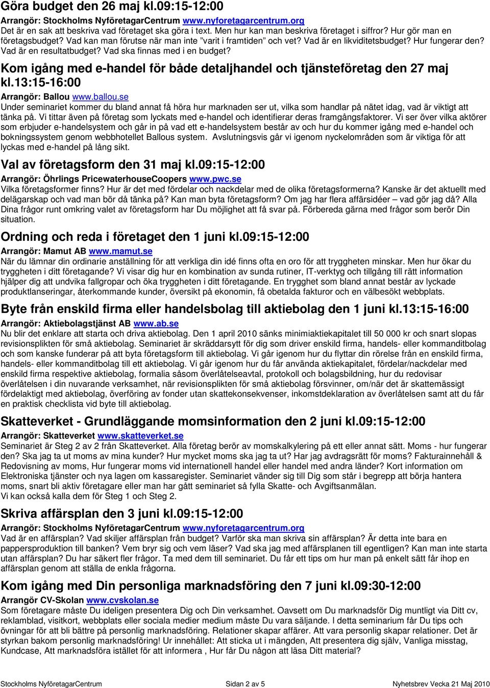 Vad är en resultatbudget? Vad ska finnas med i en budget? Kom igång med e-handel för både detaljhandel och tjänsteföretag den 27 maj kl.13:15-16:00 Arrangör: Ballou www.ballou.