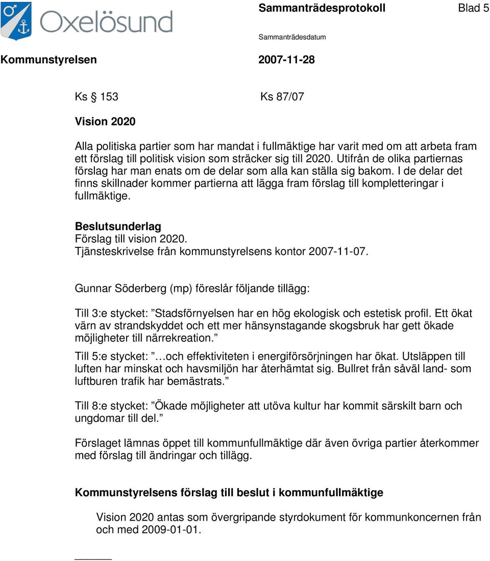 I de delar det finns skillnader kommer partierna att lägga fram förslag till kompletteringar i fullmäktige. Förslag till vision 2020. Tjänsteskrivelse från kommunstyrelsens kontor 2007-11-07.