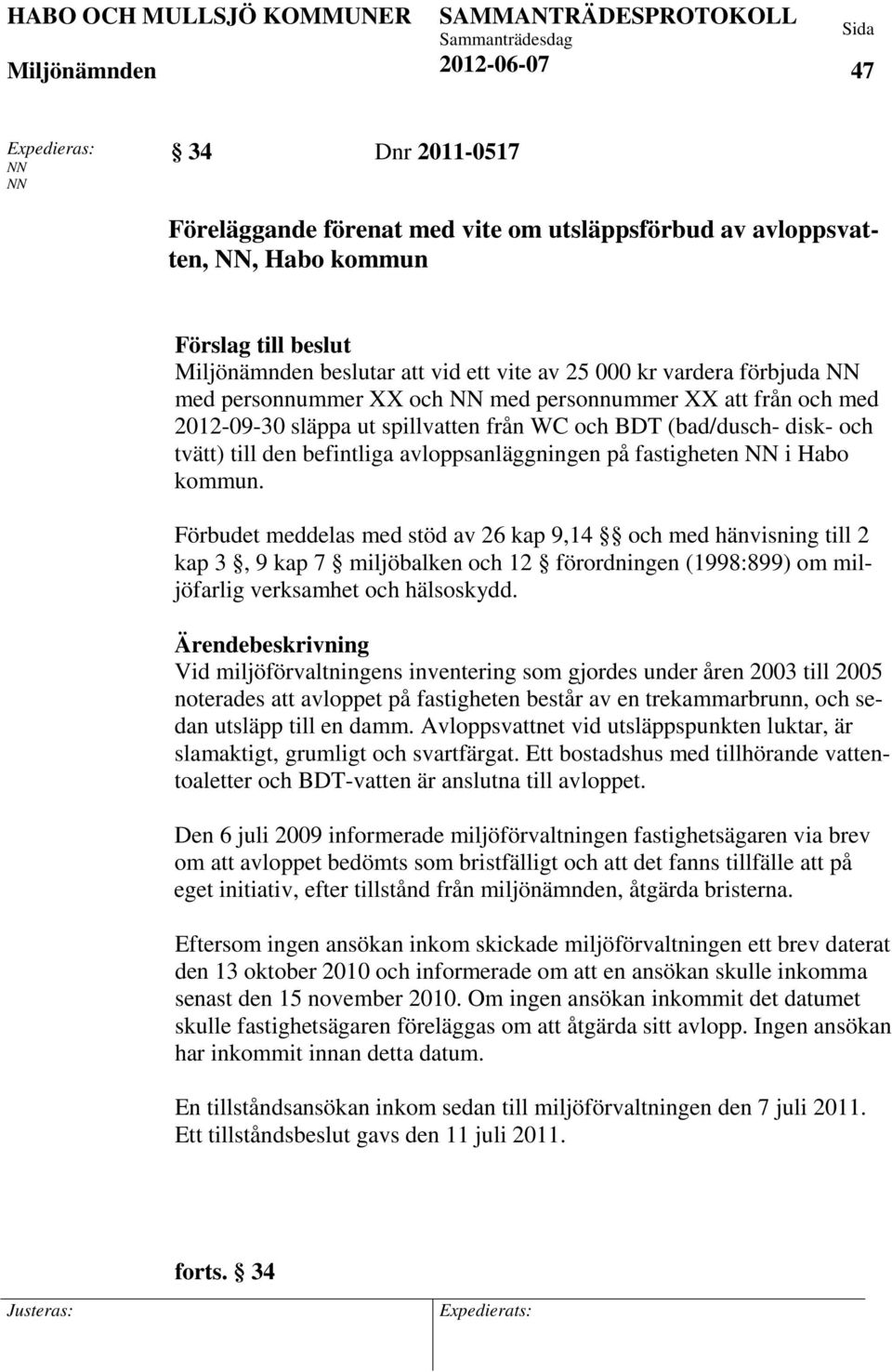 i Habo kommun. Förbudet meddelas med stöd av 26 kap 9,14 och med hänvisning till 2 kap 3, 9 kap 7 miljöbalken och 12 förordningen (1998:899) om miljöfarlig verksamhet och hälsoskydd.