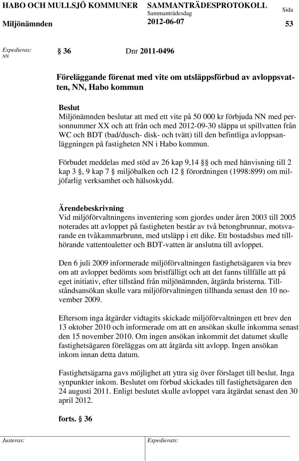 Förbudet meddelas med stöd av 26 kap 9,14 och med hänvisning till 2 kap 3, 9 kap 7 miljöbalken och 12 förordningen (1998:899) om miljöfarlig verksamhet och hälsoskydd.