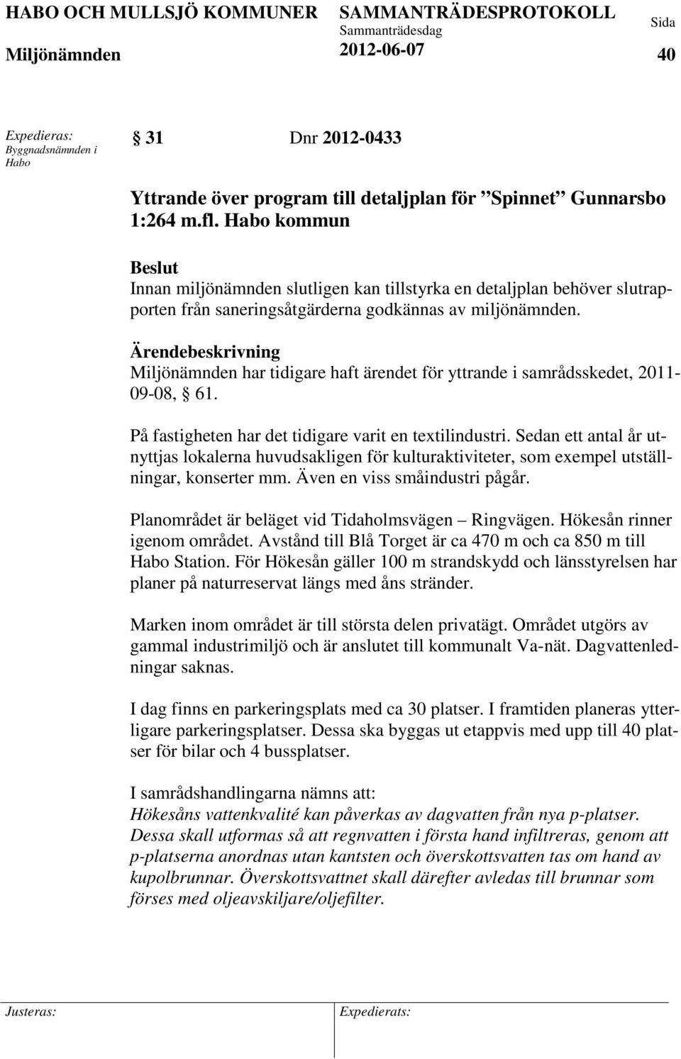 Ärendebeskrivning har tidigare haft ärendet för yttrande i samrådsskedet, 2011-09-08, 61. På fastigheten har det tidigare varit en textilindustri.