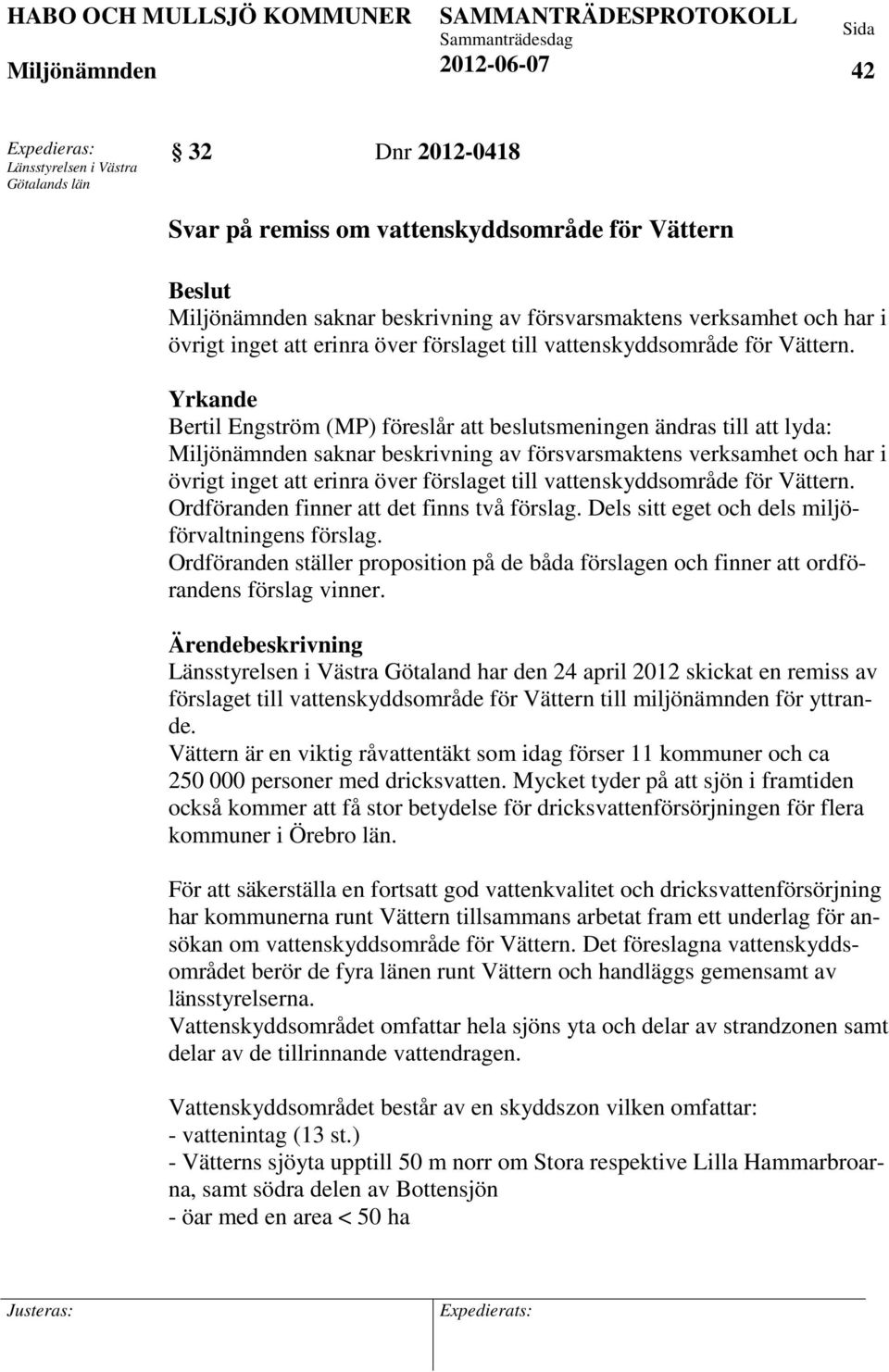 Yrkande Bertil Engström (MP) föreslår att beslutsmeningen ändras till att lyda: saknar beskrivning av försvarsmaktens verksamhet och har i övrigt inget  Ordföranden finner att det finns två förslag.