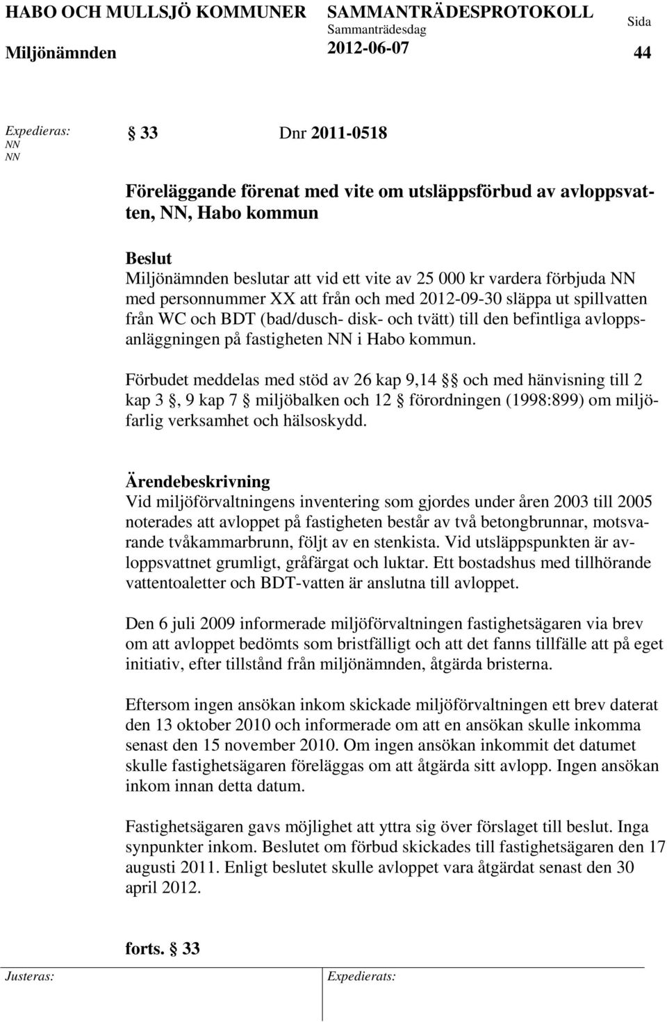 Förbudet meddelas med stöd av 26 kap 9,14 och med hänvisning till 2 kap 3, 9 kap 7 miljöbalken och 12 förordningen (1998:899) om miljöfarlig verksamhet och hälsoskydd.