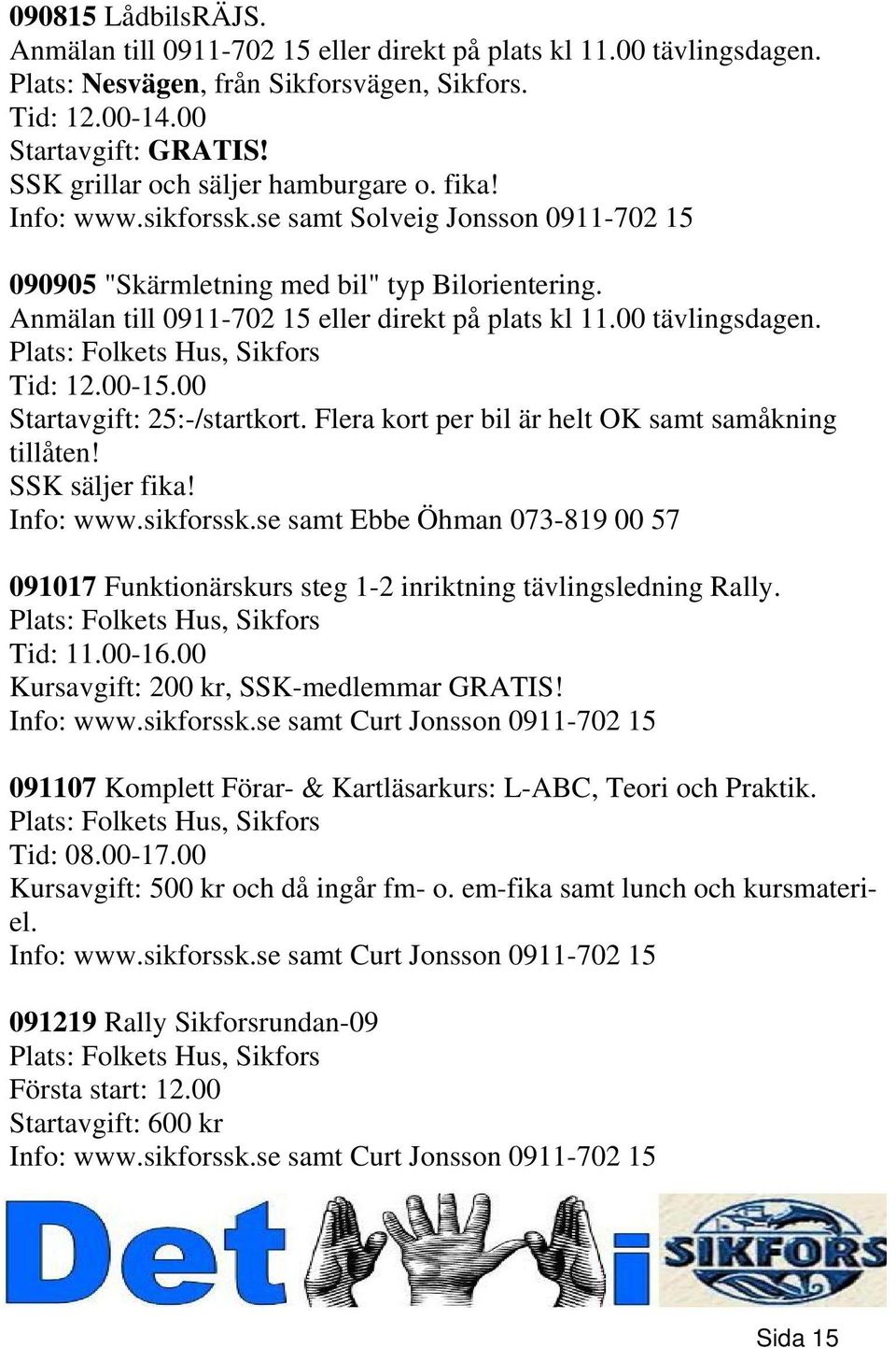 Anmälan till 0911-702 15 eller direkt på plats kl 11.00 tävlingsdagen. Plats: Folkets Hus, Sikfors Tid: 12.00-15.00 Startavgift: 25:-/startkort. Flera kort per bil är helt OK samt samåkning tillåten!