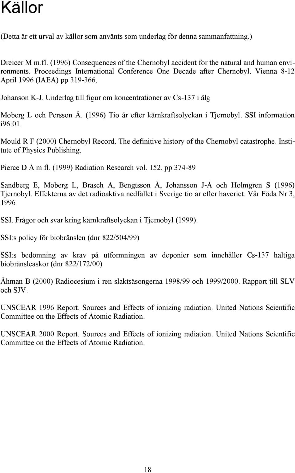 (1996) Tio år efter kärnkraftsolyckan i Tjernobyl. SSI information i96:01. Mould R F (2000) Chernobyl Record. The definitive history of the Chernobyl catastrophe. Institute of Physics Publishing.