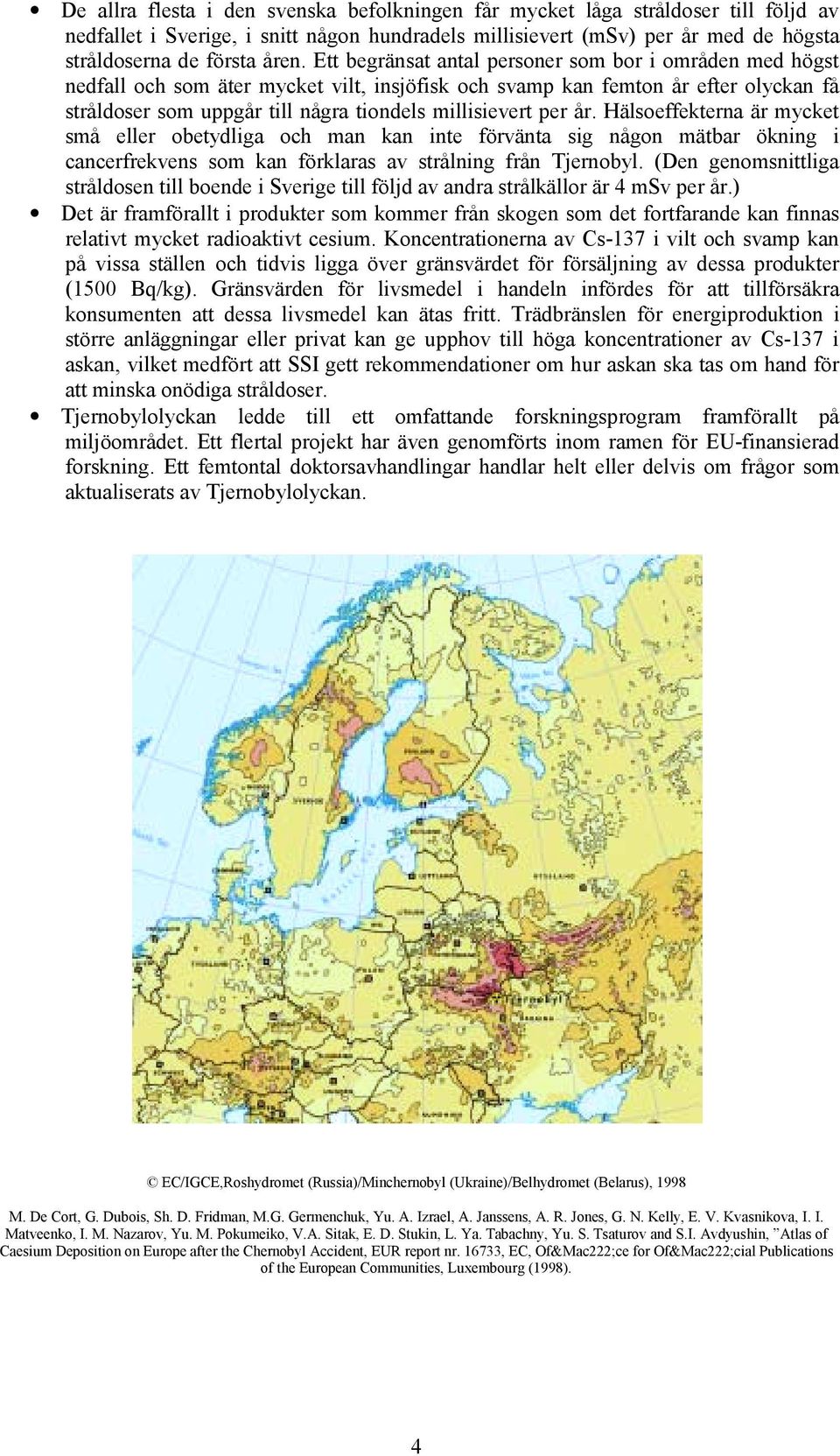 per år. Hälsoeffekterna är mycket små eller obetydliga och man kan inte förvänta sig någon mätbar ökning i cancerfrekvens som kan förklaras av strålning från Tjernobyl.